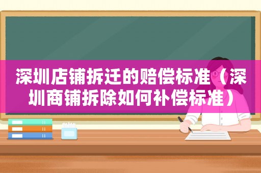 深圳店鋪拆遷的賠償標準（深圳商鋪拆除如何補償標準）
