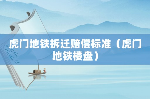 虎門地鐵拆遷賠償標準（虎門地鐵樓盤）