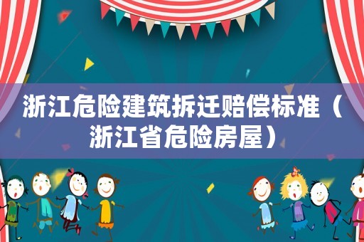 浙江危險建筑拆遷賠償標準（浙江省危險房屋）