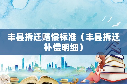 豐縣拆遷賠償標準（豐縣拆遷補償明細）