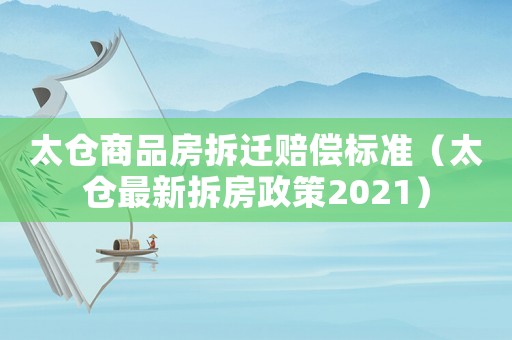 太倉商品房拆遷賠償標準（太倉最新拆房政策2021）