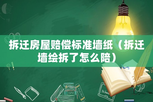 拆遷房屋賠償標準墻紙（拆遷墻繪拆了怎么陪）