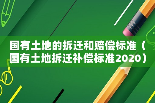 國有土地的拆遷和賠償標準（國有土地拆遷補償標準2020）