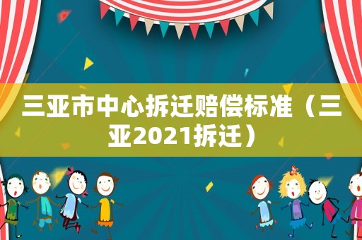 三亞市中心拆遷賠償標(biāo)準(zhǔn)（三亞2021拆遷）