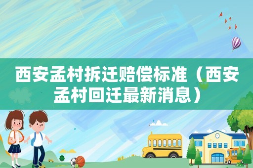 西安孟村拆遷賠償標準（西安孟村回遷最新消息）