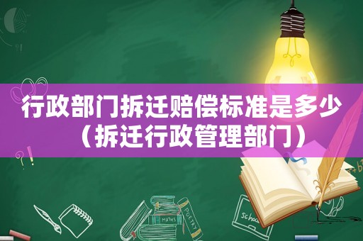 行政部門拆遷賠償標準是多少（拆遷行政管理部門）