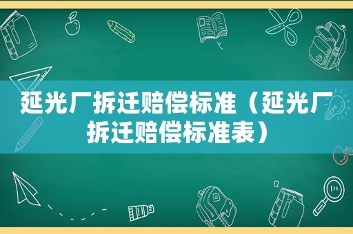 延光廠拆遷賠償標準（延光廠拆遷賠償標準表）