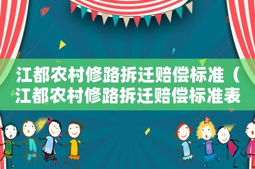 江都農(nóng)村修路拆遷賠償標(biāo)準(zhǔn)（江都農(nóng)村修路拆遷賠償標(biāo)準(zhǔn)表）