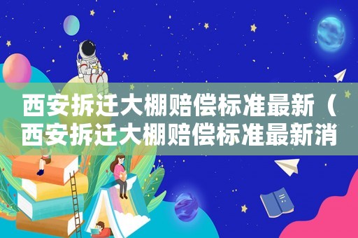 西安拆遷大棚賠償標準最新（西安拆遷大棚賠償標準最新消息）
