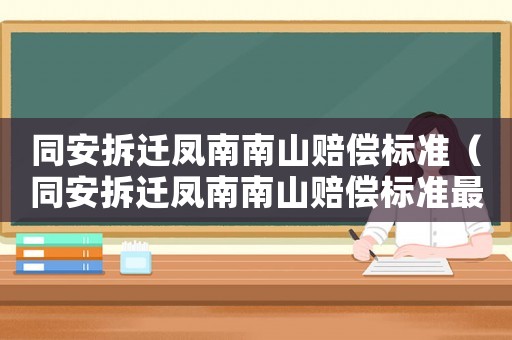 同安拆遷鳳南南山賠償標(biāo)準(zhǔn)（同安拆遷鳳南南山賠償標(biāo)準(zhǔn)最新）