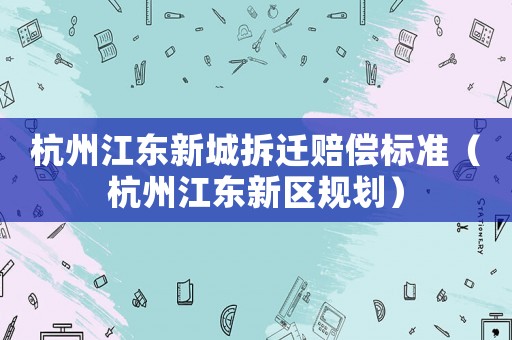 杭州江東新城拆遷賠償標準（杭州江東新區規劃）