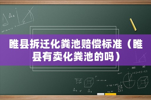睢縣拆遷化糞池賠償標準（睢縣有賣化糞池的嗎）