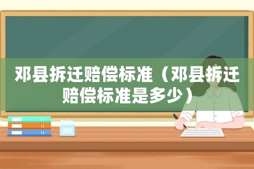 鄧縣拆遷賠償標準（鄧縣拆遷賠償標準是多少）
