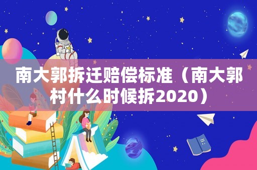 南大郭拆遷賠償標準（南大郭村什么時候拆2020）