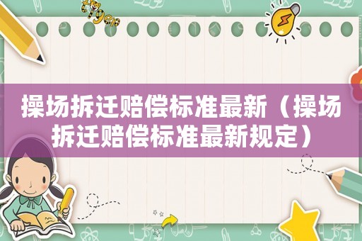 操場拆遷賠償標準最新（操場拆遷賠償標準最新規定）