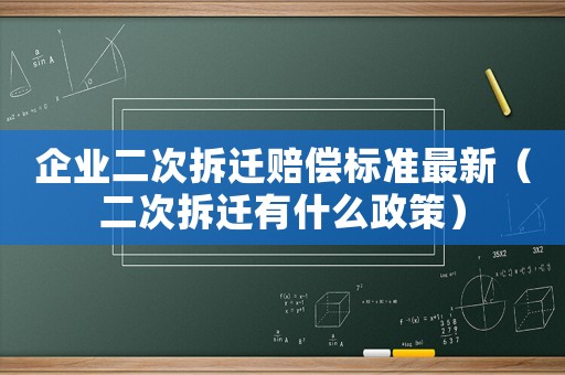 企業(yè)二次拆遷賠償標準最新（二次拆遷有什么政策）