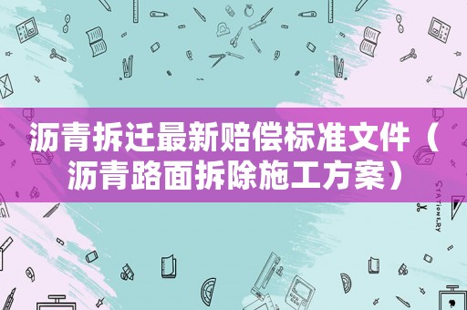 瀝青拆遷最新賠償標準文件（瀝青路面拆除施工方案）