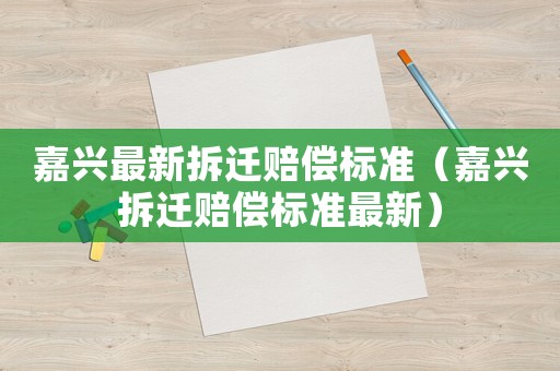 嘉興最新拆遷賠償標準（嘉興拆遷賠償標準最新）