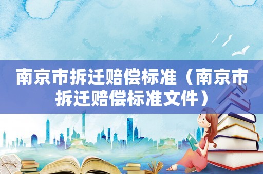 南京市拆遷賠償標準（南京市拆遷賠償標準文件）
