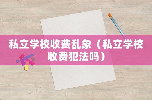 私立學校收費亂象（私立學校收費犯法嗎）