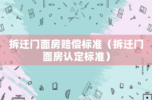 拆遷門面房賠償標準（拆遷門面房認定標準）