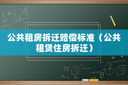 公共租房拆遷賠償標(biāo)準(zhǔn)（公共租賃住房拆遷）