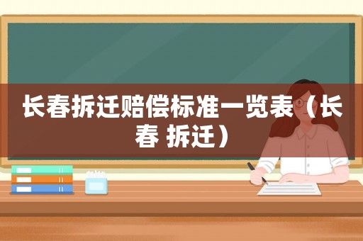 長春拆遷賠償標(biāo)準(zhǔn)一覽表（長春 拆遷）