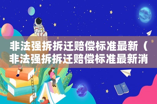 非法強拆拆遷賠償標準最新（非法強拆拆遷賠償標準最新消息）