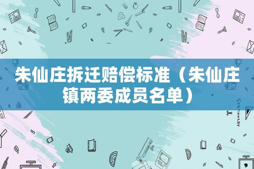 朱仙莊拆遷賠償標準（朱仙莊鎮兩委成員名單）