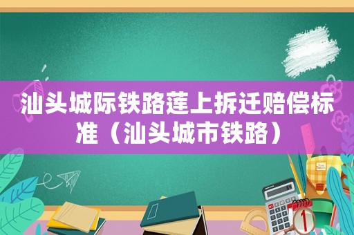 汕頭城際鐵路蓮上拆遷賠償標(biāo)準(zhǔn)（汕頭城市鐵路）