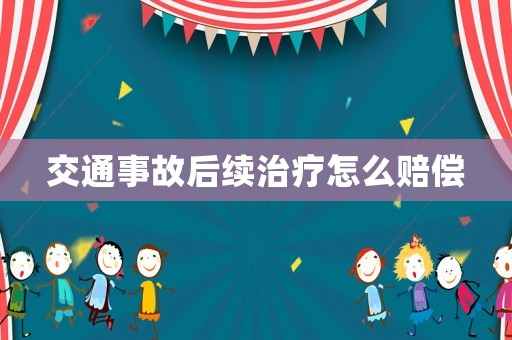交通事故后續治療怎么賠償