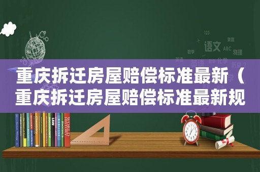 重慶拆遷房屋賠償標準最新（重慶拆遷房屋賠償標準最新規定）