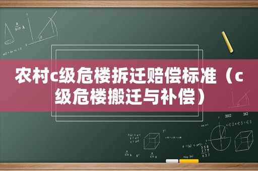 農(nóng)村c級(jí)危樓拆遷賠償標(biāo)準(zhǔn)（c級(jí)危樓搬遷與補(bǔ)償）