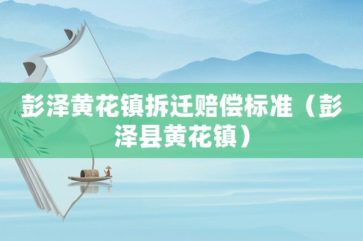彭澤黃花鎮拆遷賠償標準（彭澤縣黃花鎮）