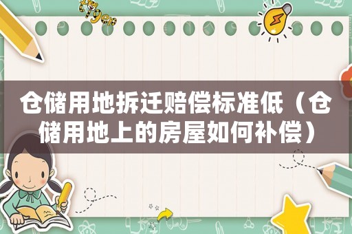 倉儲用地拆遷賠償標準低（倉儲用地上的房屋如何補償）