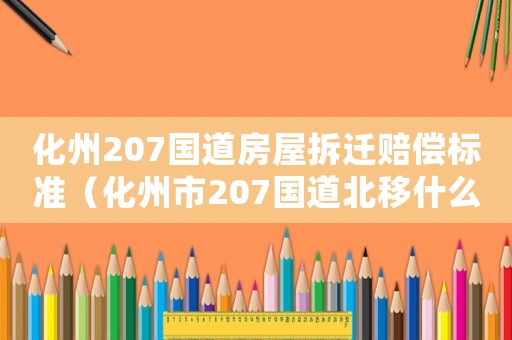 化州207國道房屋拆遷賠償標準（化州市207國道北移什么時候動工）