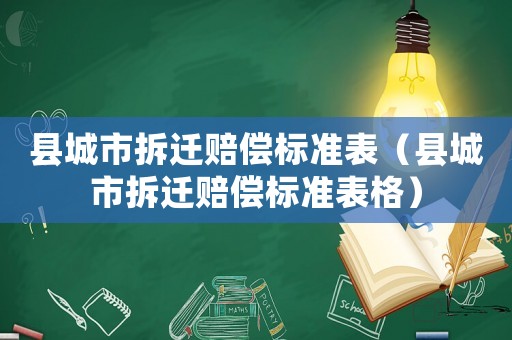 縣城市拆遷賠償標準表（縣城市拆遷賠償標準表格）