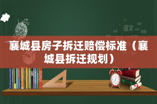 襄城縣房子拆遷賠償標準（襄城縣拆遷規劃）