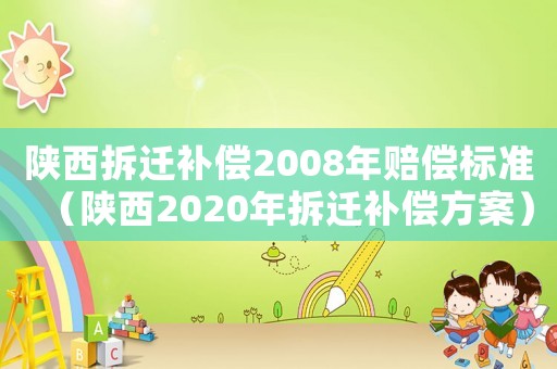 陜西拆遷補償2008年賠償標準（陜西2020年拆遷補償方案）