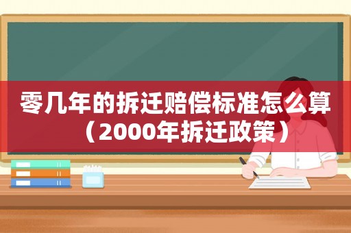 零幾年的拆遷賠償標準怎么算（2000年拆遷政策）