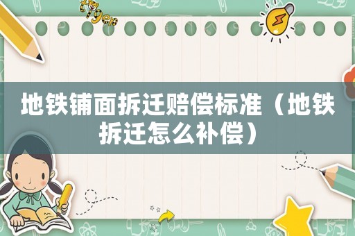 地鐵鋪面拆遷賠償標(biāo)準(zhǔn)（地鐵拆遷怎么補(bǔ)償）
