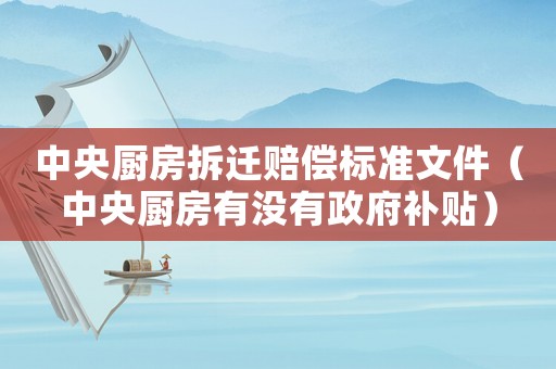 中央廚房拆遷賠償標準文件（中央廚房有沒有政府補貼）