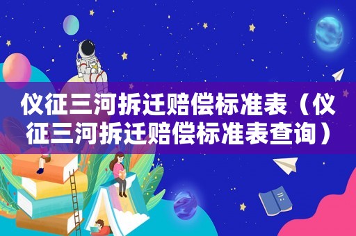 儀征三河拆遷賠償標準表（儀征三河拆遷賠償標準表查詢）