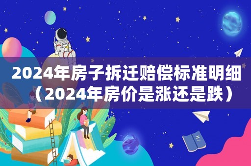 2024年房子拆遷賠償標準明細（2024年房價是漲還是跌）