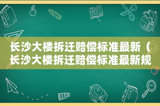 長沙大樓拆遷賠償標準最新（長沙大樓拆遷賠償標準最新規定）