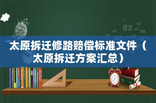 太原拆遷修路賠償標準文件（太原拆遷方案匯總）