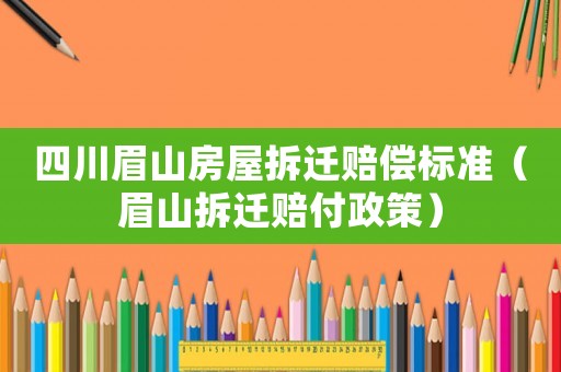 四川眉山房屋拆遷賠償標(biāo)準(zhǔn)（眉山拆遷賠付政策）