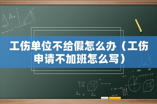 工傷單位不給假怎么辦（工傷申請不加班怎么寫）