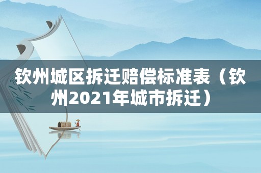 欽州城區拆遷賠償標準表（欽州2021年城市拆遷）