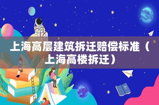 上海高層建筑拆遷賠償標準（上海高樓拆遷）
